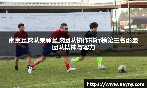 南京足球队荣登足球团队协作排行榜第三名彰显团队精神与实力