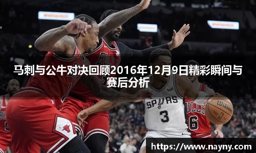 马刺与公牛对决回顾2016年12月9日精彩瞬间与赛后分析