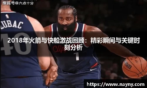 2018年火箭与快船激战回顾：精彩瞬间与关键时刻分析